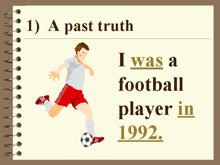 1) A past truth I was a football player in 1992. 