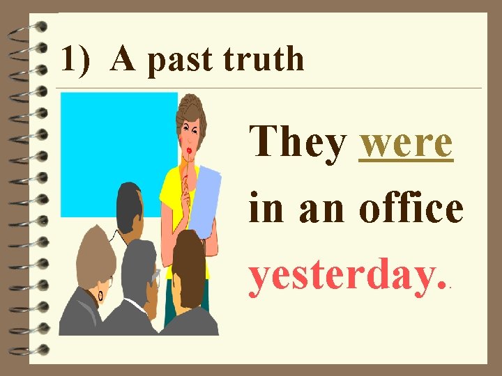 1) A past truth They were in an office yesterday. . 