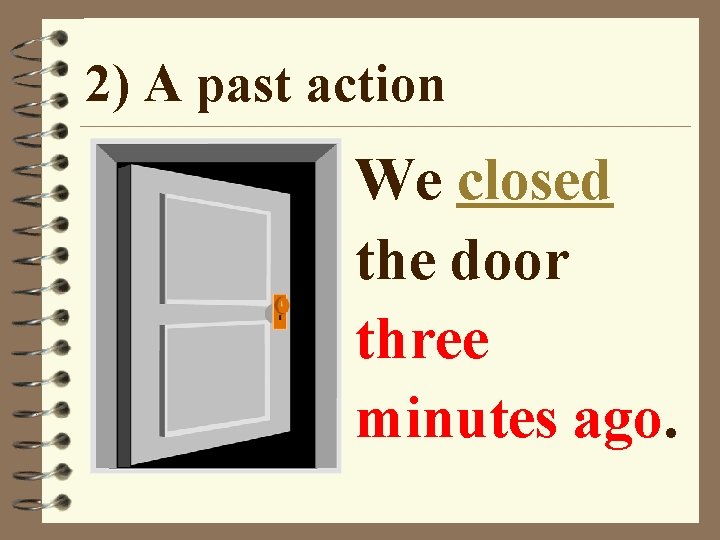 2) A past action We closed the door three minutes ago. 