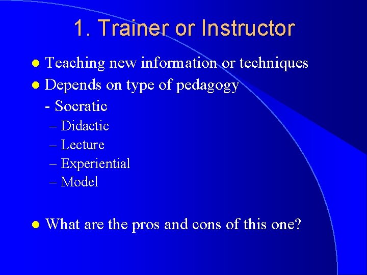 1. Trainer or Instructor Teaching new information or techniques l Depends on type of