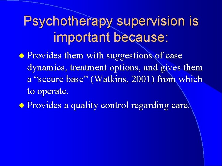 Psychotherapy supervision is important because: Provides them with suggestions of case dynamics, treatment options,