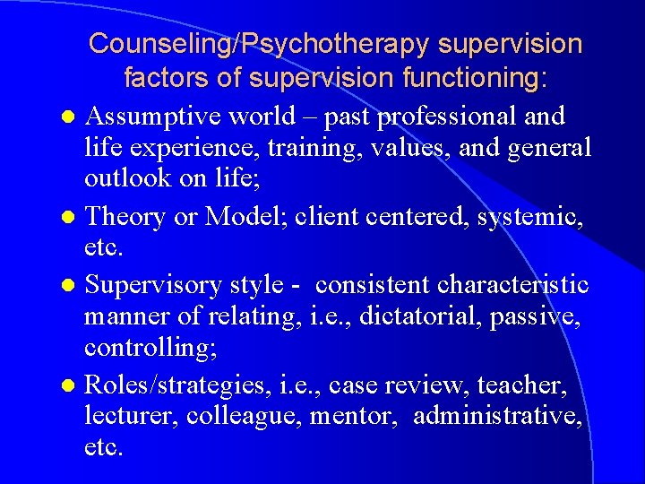 Counseling/Psychotherapy supervision factors of supervision functioning: l Assumptive world – past professional and life