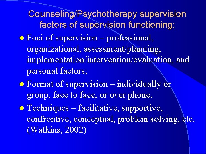 Counseling/Psychotherapy supervision factors of supervision functioning: l Foci of supervision – professional, organizational, assessment/planning,