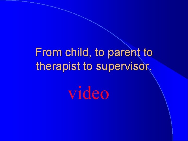 From child, to parent to therapist to supervisor. video 