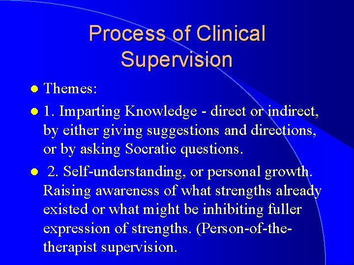 Process of Clinical Supervision Themes: l 1. Imparting Knowledge - direct or indirect, by