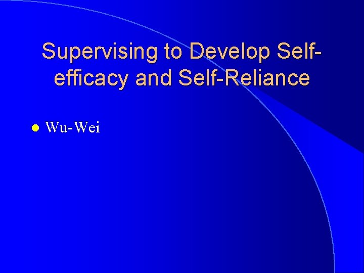 Supervising to Develop Selfefficacy and Self-Reliance l Wu-Wei 