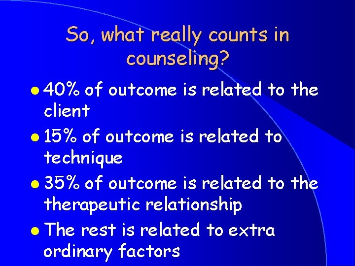 So, what really counts in counseling? l 40% of outcome is related to the