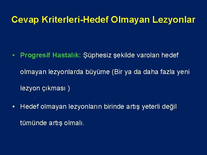 Cevap Kriterleri-Hedef Olmayan Lezyonlar • Progresif Hastalık: Şüphesiz şekilde varolan hedef olmayan lezyonlarda büyüme