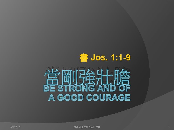書 Jos. 1: 1 -9 當剛強壯膽 BE STRONG AND OF A GOOD COURAGE 3/8/2015