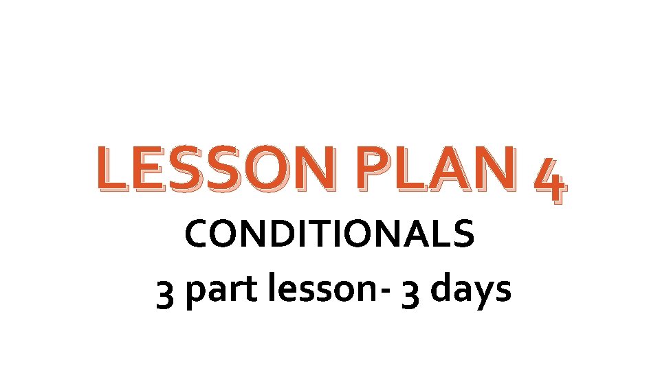 LESSON PLAN 4 CONDITIONALS 3 part lesson- 3 days 