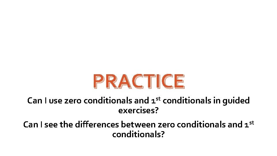 PRACTICE Can I use zero conditionals and 1 st conditionals in guided exercises? Can