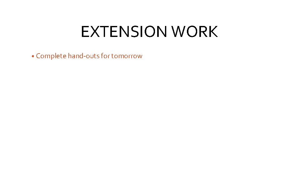 EXTENSION WORK • Complete hand-outs for tomorrow 