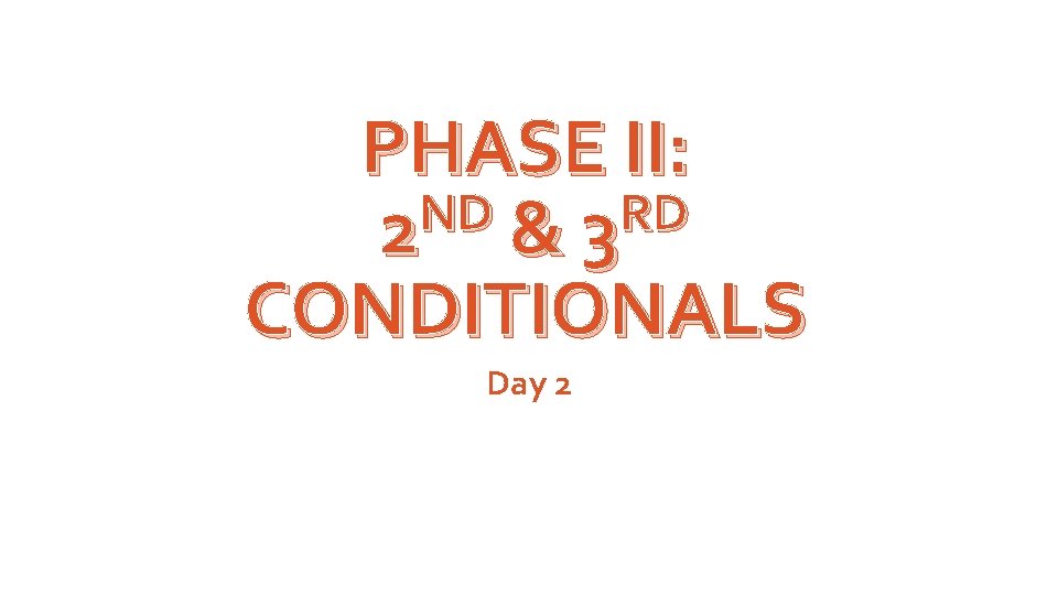 PHASE II: ND RD 2 & 3 CONDITIONALS Day 2 