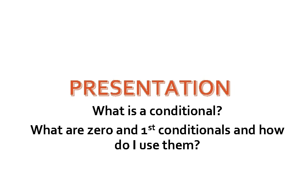 PRESENTATION What is a conditional? What are zero and 1 st conditionals and how