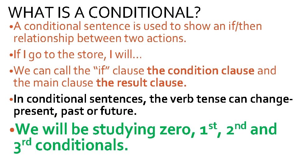 WHAT IS A CONDITIONAL? • A conditional sentence is used to show an if/then