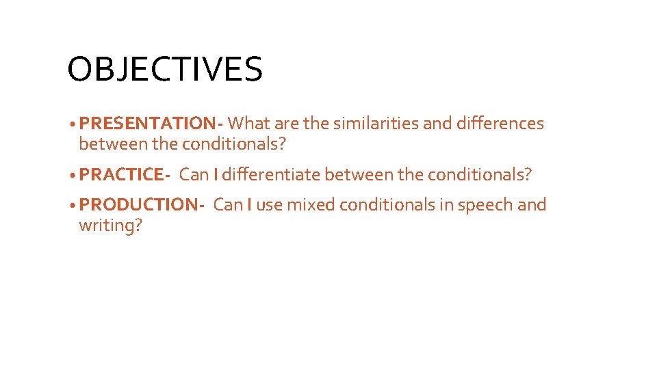 OBJECTIVES • PRESENTATION- What are the similarities and differences between the conditionals? • PRACTICE-