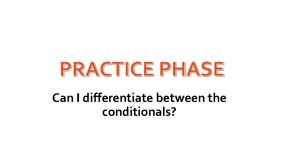 PRACTICE PHASE Can I differentiate between the conditionals? 