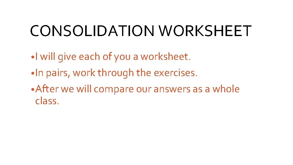 CONSOLIDATION WORKSHEET • I will give each of you a worksheet. • In pairs,