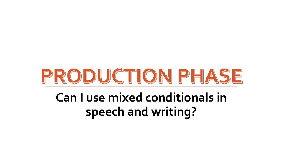 PRODUCTION PHASE Can I use mixed conditionals in speech and writing? 