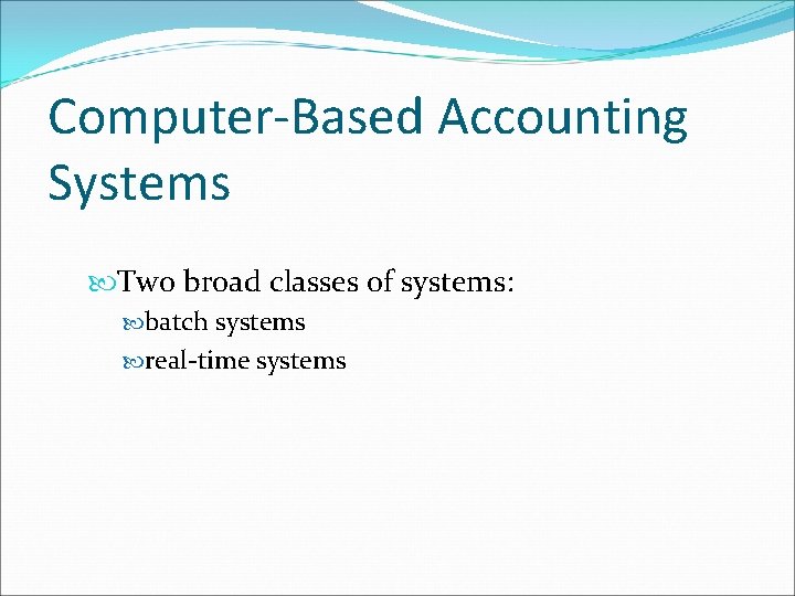 Computer-Based Accounting Systems Two broad classes of systems: batch systems real-time systems 