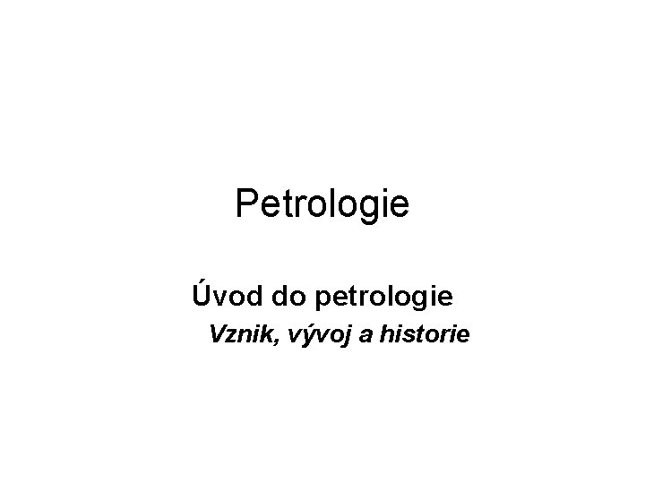 Petrologie Úvod do petrologie Vznik, vývoj a historie 