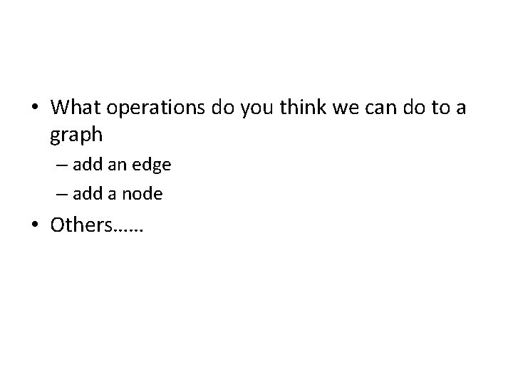  • What operations do you think we can do to a graph –