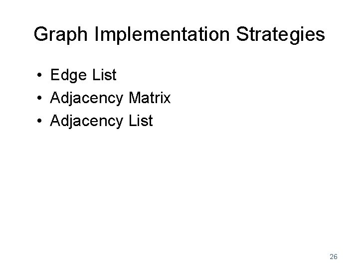 Graph Implementation Strategies • Edge List • Adjacency Matrix • Adjacency List 26 