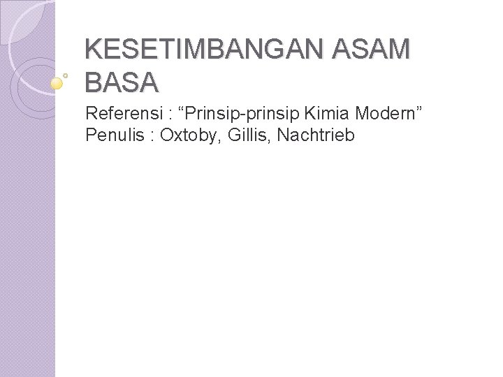 KESETIMBANGAN ASAM BASA Referensi : “Prinsip-prinsip Kimia Modern” Penulis : Oxtoby, Gillis, Nachtrieb 