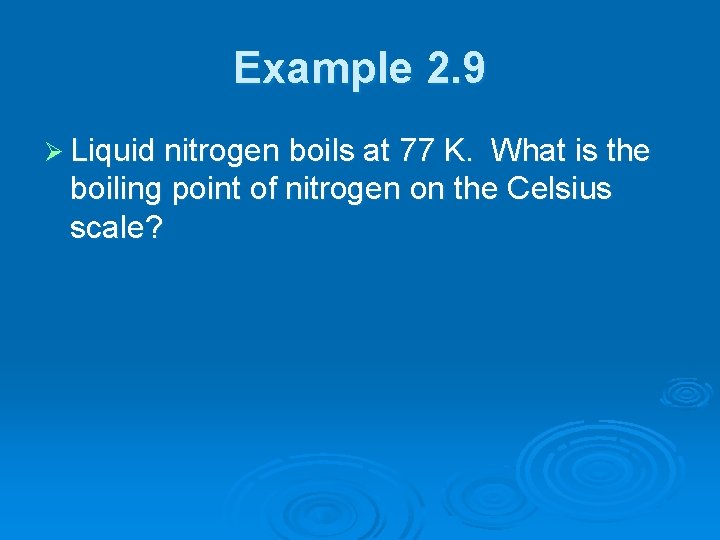 Example 2. 9 Ø Liquid nitrogen boils at 77 K. What is the boiling