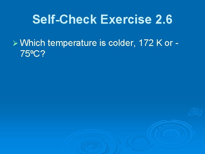 Self-Check Exercise 2. 6 Ø Which temperature is colder, 172 K or - 75ºC?