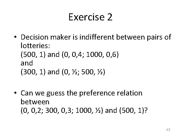 Exercise 2 • Decision maker is indifferent between pairs of lotteries: (500, 1) and