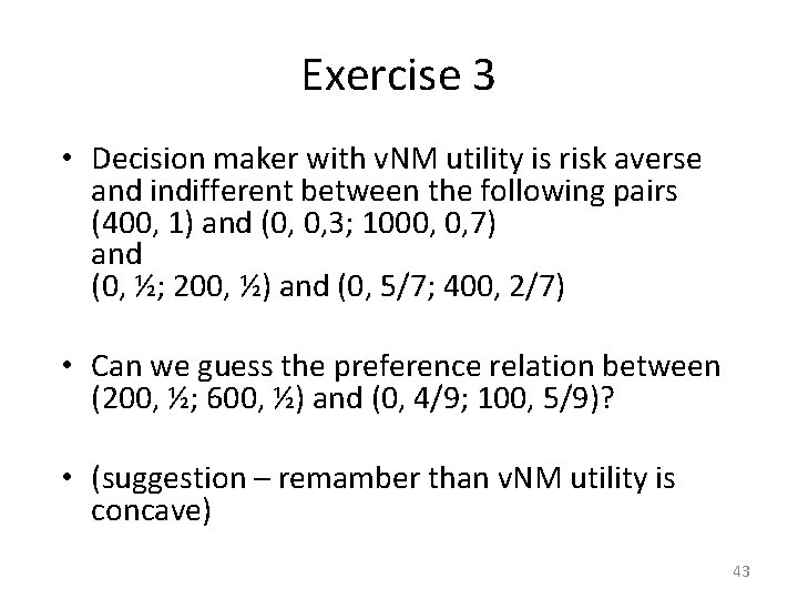 Exercise 3 • Decision maker with v. NM utility is risk averse and indifferent