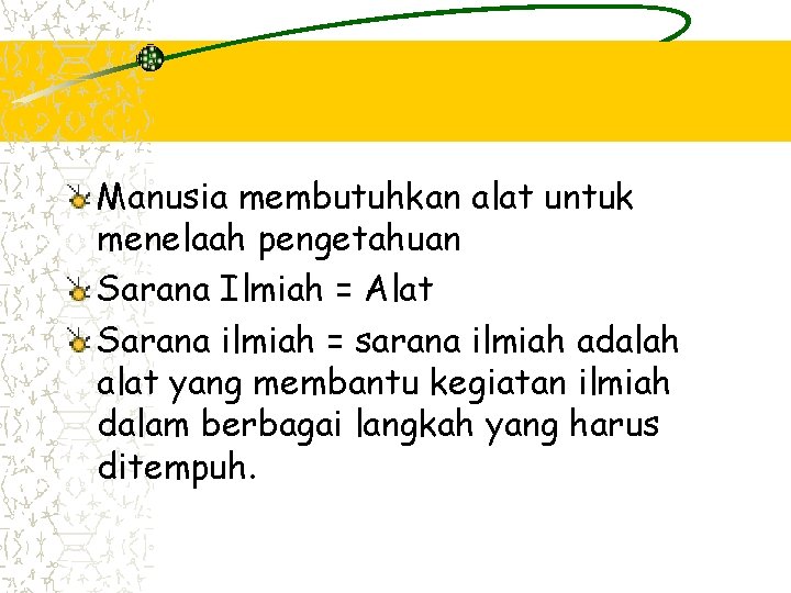 Manusia membutuhkan alat untuk menelaah pengetahuan Sarana Ilmiah = Alat Sarana ilmiah = sarana