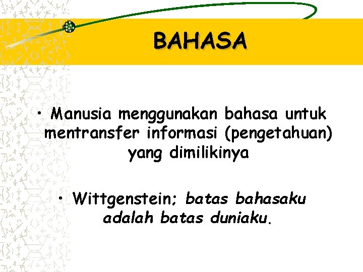 BAHASA • Manusia menggunakan bahasa untuk mentransfer informasi (pengetahuan) yang dimilikinya • Wittgenstein; batas