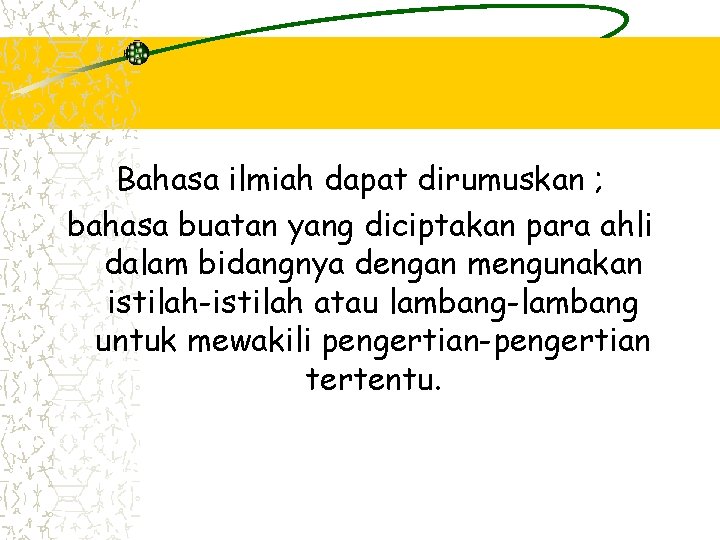 Bahasa ilmiah dapat dirumuskan ; bahasa buatan yang diciptakan para ahli dalam bidangnya dengan