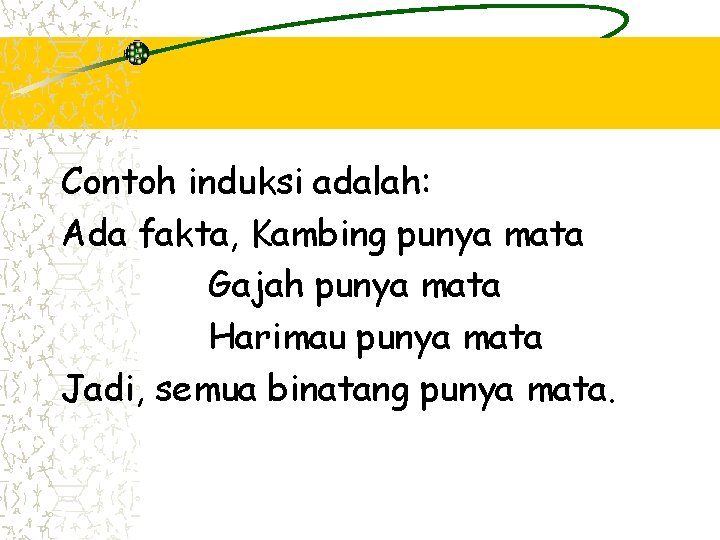 Contoh induksi adalah: Ada fakta, Kambing punya mata Gajah punya mata Harimau punya mata