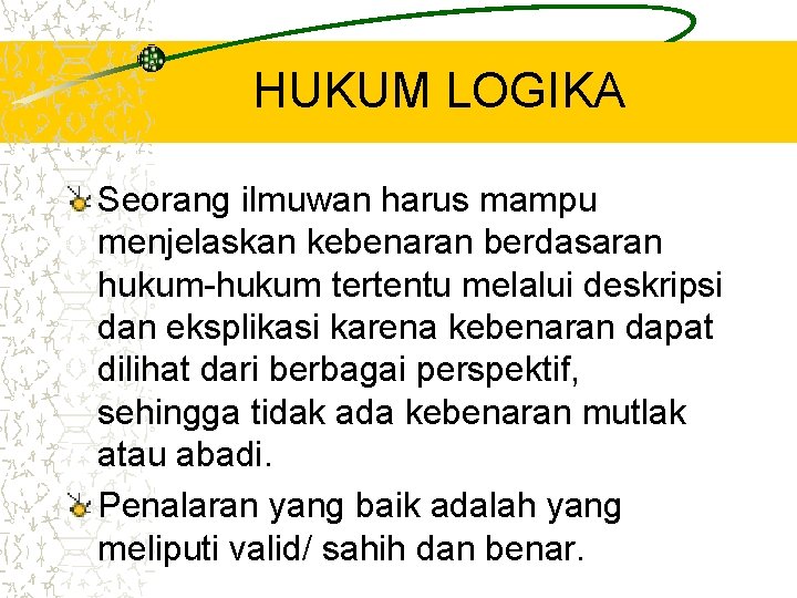 HUKUM LOGIKA Seorang ilmuwan harus mampu menjelaskan kebenaran berdasaran hukum-hukum tertentu melalui deskripsi dan