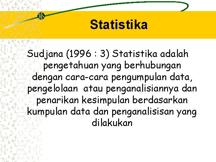 Statistika Sudjana (1996 : 3) Statistika adalah pengetahuan yang berhubungan dengan cara-cara pengumpulan data,