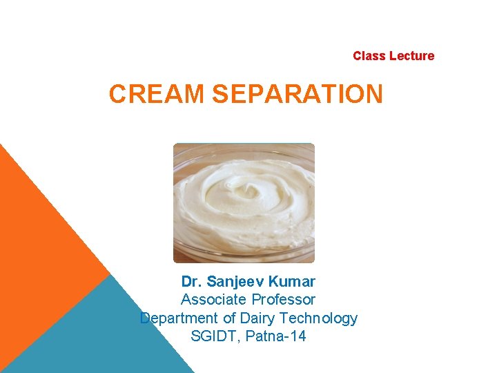 Class Lecture CREAM SEPARATION Dr. Sanjeev Kumar Associate Professor Department of Dairy Technology SGIDT,