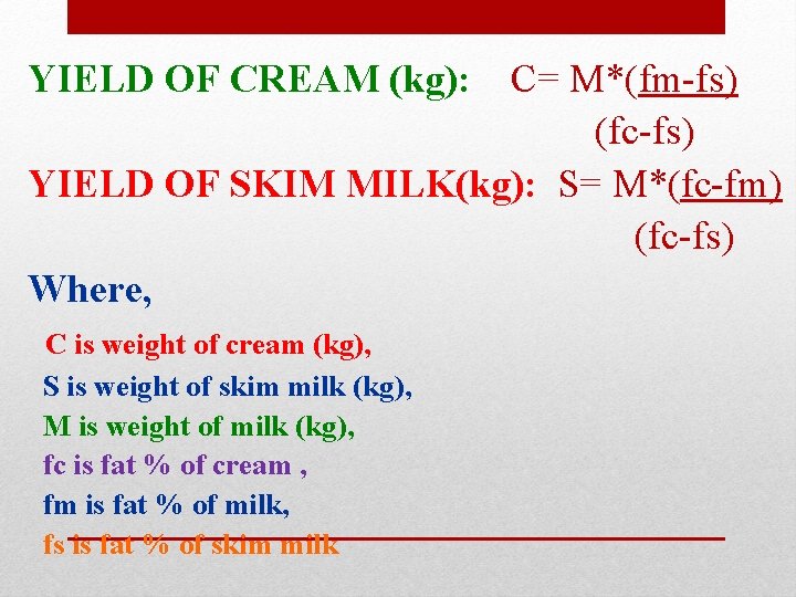 YIELD OF CREAM (kg): C= M*(fm-fs) (fc-fs) YIELD OF SKIM MILK(kg): S= M*(fc-fm) (fc-fs)