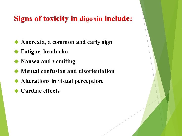 Signs of toxicity in digoxin include: Anorexia, a common and early sign Fatigue, headache