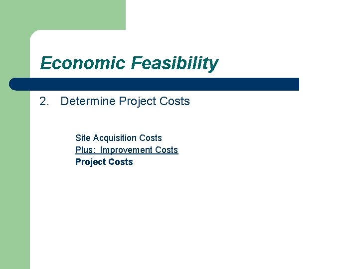 Economic Feasibility 2. Determine Project Costs Site Acquisition Costs Plus: Improvement Costs Project Costs