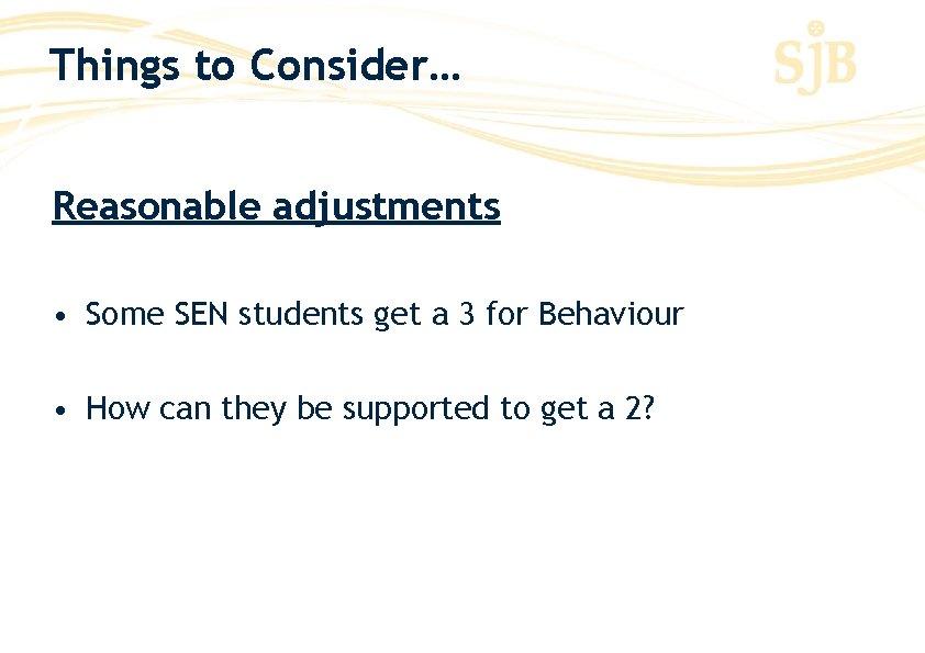 Things to Consider… Reasonable adjustments • Some SEN students get a 3 for Behaviour