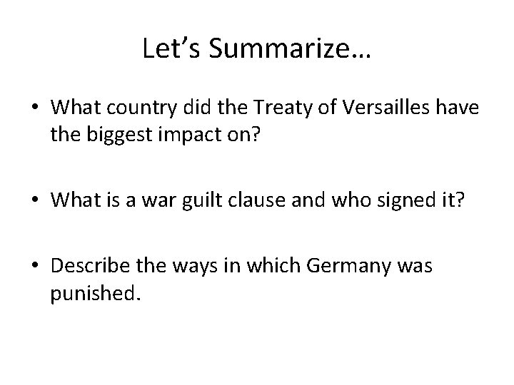 Let’s Summarize… • What country did the Treaty of Versailles have the biggest impact