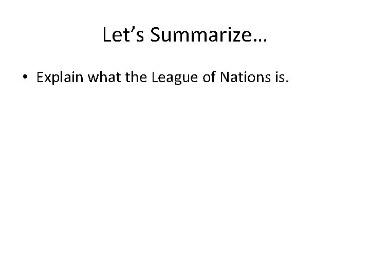 Let’s Summarize… • Explain what the League of Nations is. 