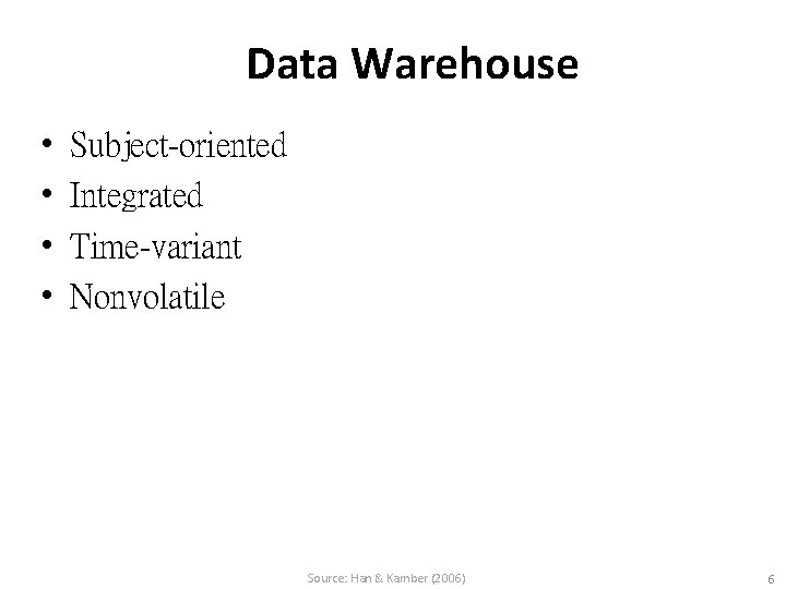 Data Warehouse • • Subject-oriented Integrated Time-variant Nonvolatile Source: Han & Kamber (2006) 6