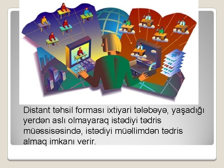 Distant təhsil forması ixtiyari tələbəyə, yaşadığı yerdən aslı olmayaraq istədiyi tədris müəssisəsində, istədiyi müəllimdən