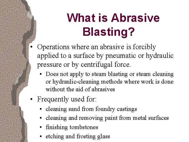 What is Abrasive Blasting? • Operations where an abrasive is forcibly applied to a