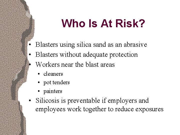 Who Is At Risk? • Blasters using silica sand as an abrasive • Blasters