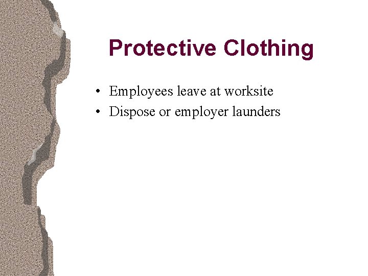 Protective Clothing • Employees leave at worksite • Dispose or employer launders 